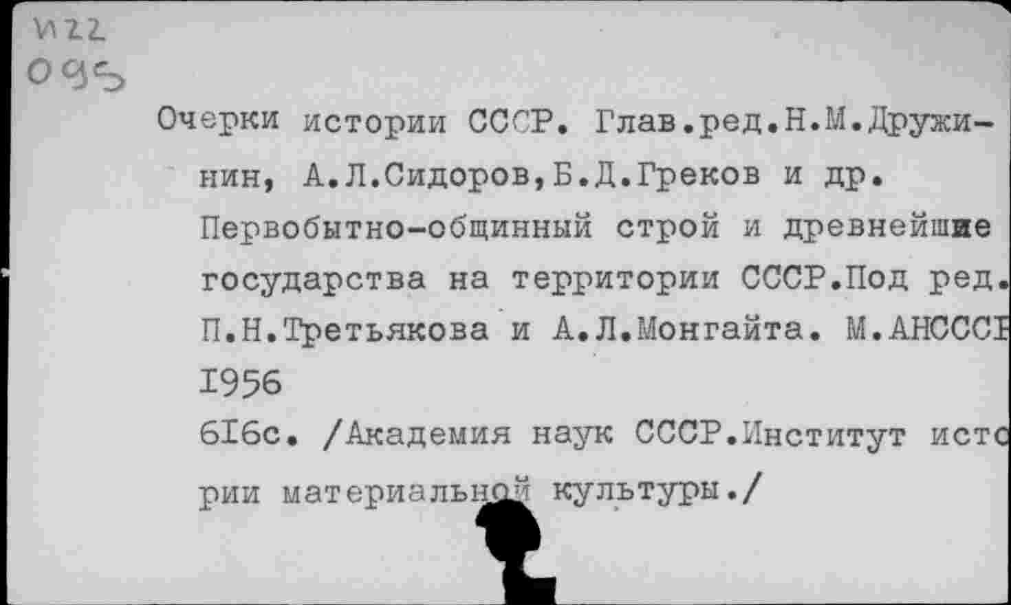 ﻿^12.
О «35
Очерки истории СССР. Глав.ред.Н.М.Дружинин, А.Л.Сидоров,Б.Д.Греков и др. Первобытно-общинный строй и древнейшие государства на территории СССР.Под ред. П.Н.Третьякова и А.Л.Монгайта. М.АНСССТ 1956
616с. /Академия наук СССР.Институт истс рии материальней культуры./